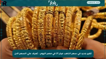 تغير جديد في سعر الذهب عيار 21 في مصر اليوم.. تعرف على السعر الآن